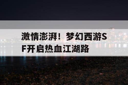 激情澎湃！梦幻西游SF开启热血江湖路