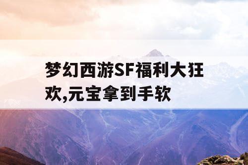 梦幻西游SF福利大狂欢,元宝拿到手软 梦幻西游SF福利大狂欢,元宝拿到手软