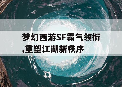 梦幻西游SF霸气领衔,重塑江湖新秩序 梦幻西游SF霸气领衔,重塑江湖新秩序