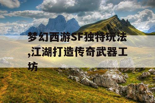 梦幻西游SF独特玩法,江湖打造传奇武器工坊