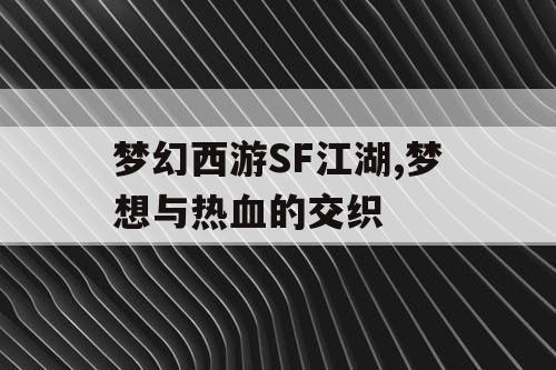 梦幻西游SF江湖,梦想与热血的交织 梦幻西游SF江湖,梦想与热血的交织