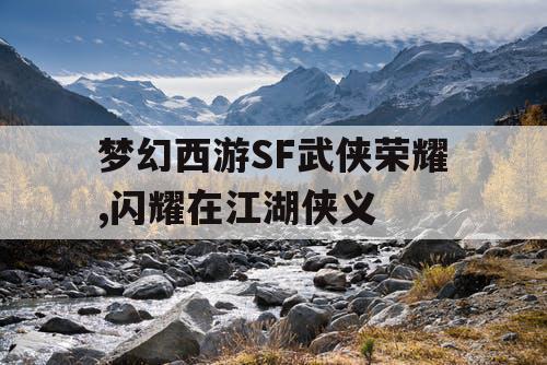 梦幻西游SF武侠荣耀,闪耀在江湖侠义 梦幻西游SF武侠荣耀,闪耀在江湖侠义