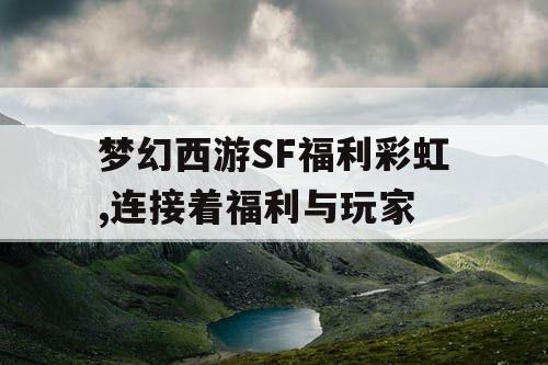 梦幻西游SF福利彩虹,连接着福利与玩家