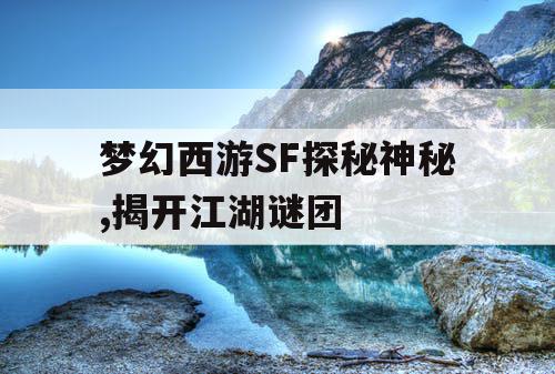梦幻西游SF探秘神秘,揭开江湖谜团 梦幻西游SF探秘神秘,揭开江湖谜团