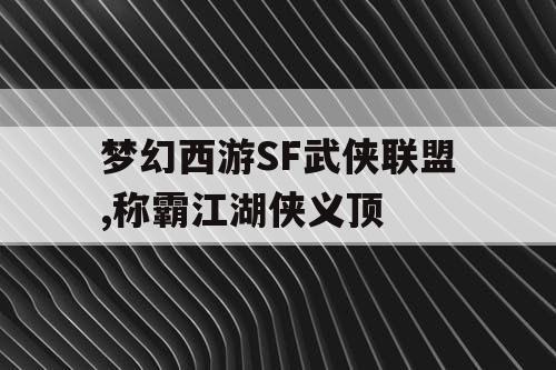梦幻西游SF武侠联盟,称霸江湖侠义顶 梦幻西游SF武侠联盟,称霸江湖侠义顶