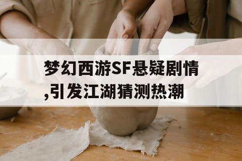 梦幻西游SF悬疑剧情,引发江湖猜测热潮