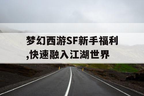梦幻西游SF新手福利,快速融入江湖世界 梦幻西游SF新手福利,快速融入江湖世界