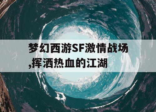 梦幻西游SF激情战场,挥洒热血的江湖 梦幻西游SF激情战场,挥洒热血的江湖