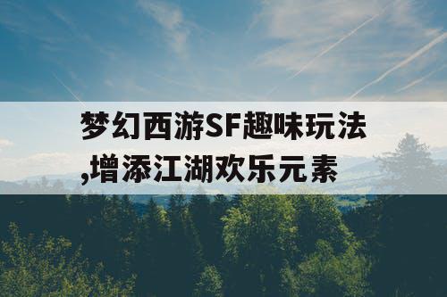 梦幻西游SF趣味玩法,增添江湖欢乐元素
