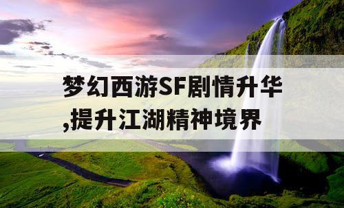 梦幻西游SF剧情升华,提升江湖精神境界