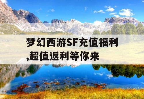 梦幻西游SF充值福利,超值返利等你来