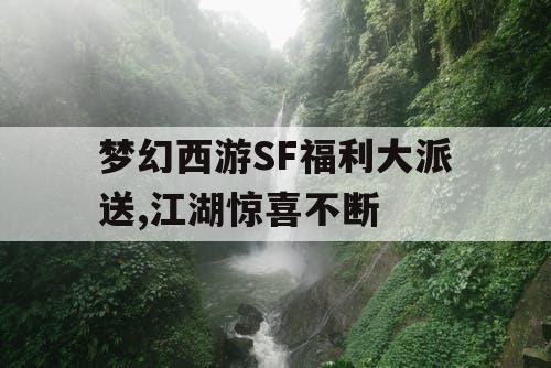 梦幻西游SF福利大派送,江湖惊喜不断