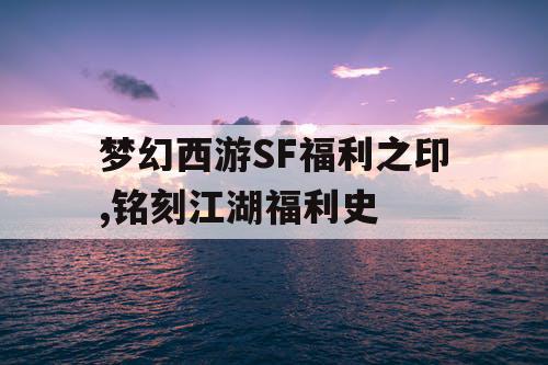 梦幻西游SF福利之印,铭刻江湖福利史
