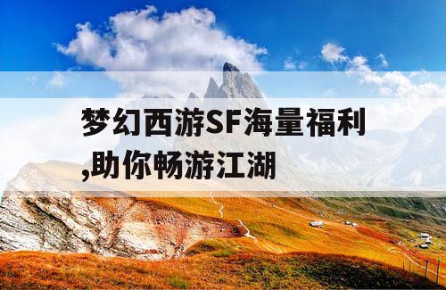 梦幻西游SF海量福利,助你畅游江湖