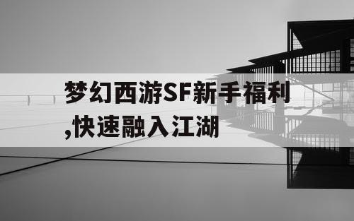 梦幻西游SF新手福利,快速融入江湖