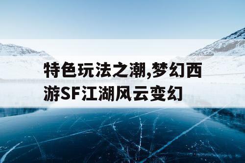 特色玩法之潮,梦幻西游SF江湖风云变幻