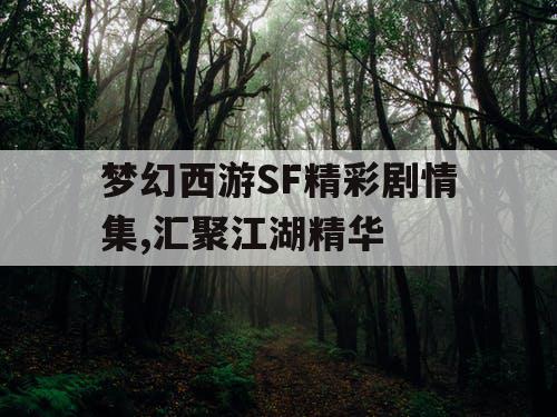 梦幻西游SF精彩剧情集,汇聚江湖精华