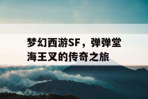 梦幻西游SF，弹弹堂海王叉的传奇之旅