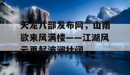 天龙八部发布网，山雨欲来风满楼——江湖风云再起波澜壮阔