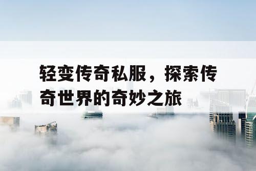 轻变传奇私服，探索传奇世界的奇妙之旅