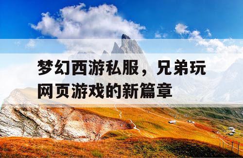 梦幻西游私服，兄弟玩网页游戏的新篇章