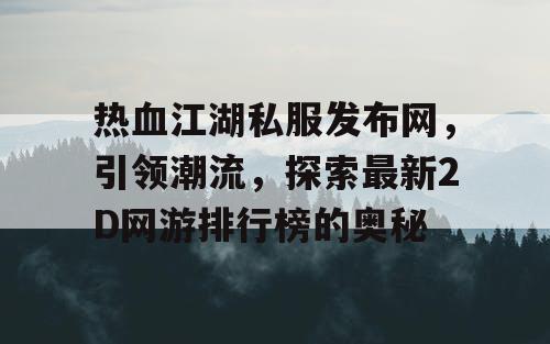 热血江湖私服发布网，引领潮流，探索最新2D网游排行榜的奥秘