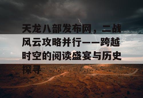 天龙八部发布网，二战风云攻略并行——跨越时空的阅读盛宴与历史探寻