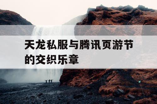 天龙私服与腾讯页游节的交织乐章