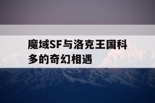 魔域SF与洛克王国科多的奇幻相遇