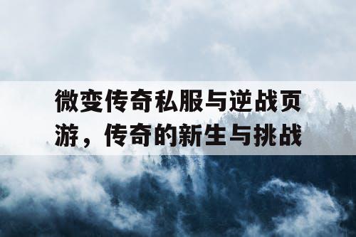 微变传奇私服与逆战页游，传奇的新生与挑战