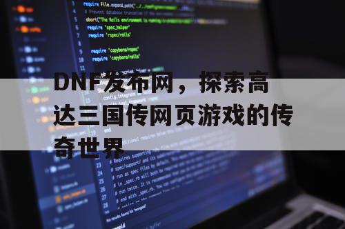 DNF发布网，探索高达三国传网页游戏的传奇世界