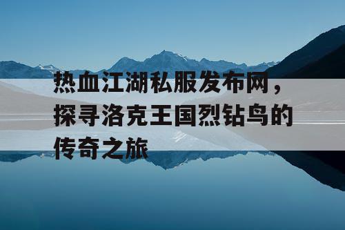 热血江湖私服发布网，探寻洛克王国烈钻鸟的传奇之旅