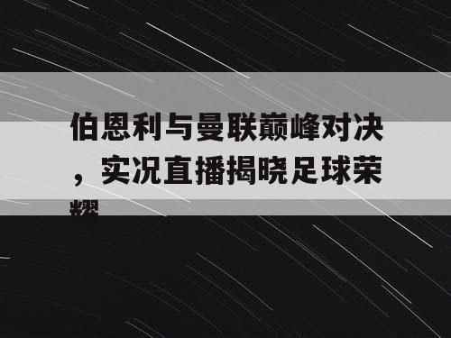 伯恩利与曼联巅峰对决，实况直播揭晓足球荣耀