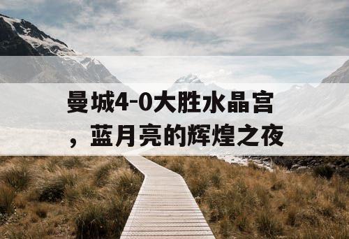 曼城4-0大胜水晶宫，蓝月亮的辉煌之夜