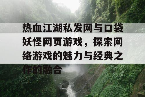 热血江湖私发网与口袋妖怪网页游戏，探索网络游戏的魅力与经典之作的融合