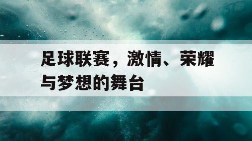 足球联赛，激情、荣耀与梦想的舞台