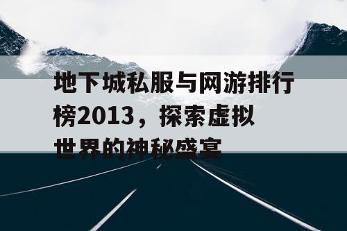 地下城私服与网游排行榜2013，探索虚拟世界的神秘盛宴