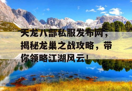 天龙八部私服发布网，揭秘龙巢之战攻略，带你领略江湖风云！