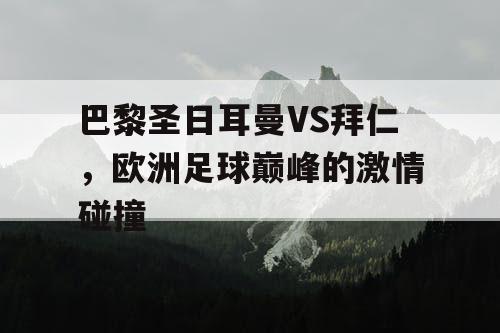 巴黎圣日耳曼VS拜仁，欧洲足球巅峰的激情碰撞
