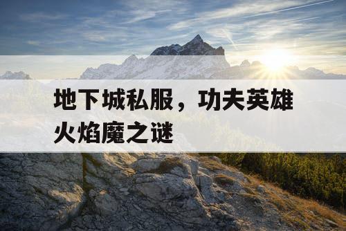 地下城私服，功夫英雄火焰魔之谜