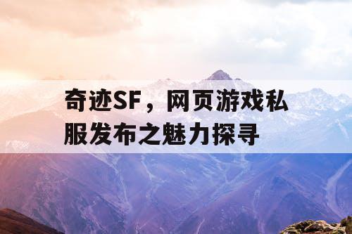奇迹SF，网页游戏私服发布之魅力探寻