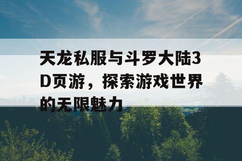 天龙私服与斗罗大陆3D页游，探索游戏世界的无限魅力