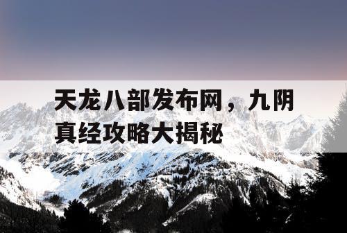 天龙八部发布网，九阴真经攻略大揭秘