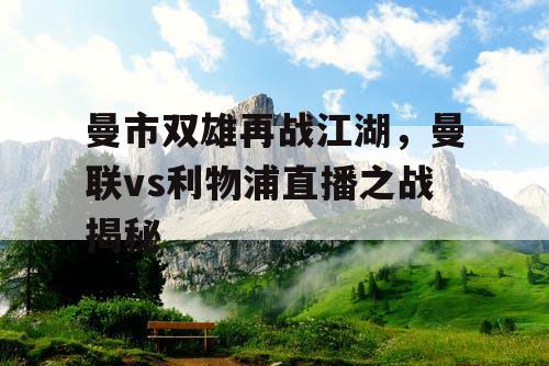 曼市双雄再战江湖，曼联vs利物浦直播之战揭秘