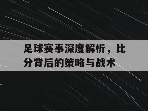 足球赛事深度解析，比分背后的策略与战术