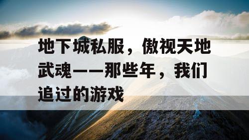地下城私服，傲视天地武魂——那些年，我们追过的游戏