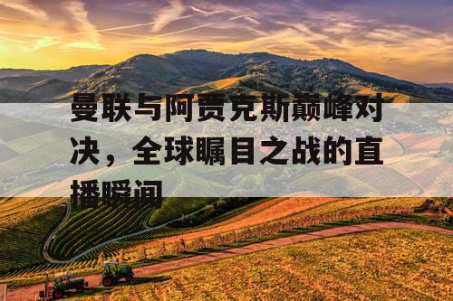曼联与阿贾克斯巅峰对决，全球瞩目之战的直播瞬间