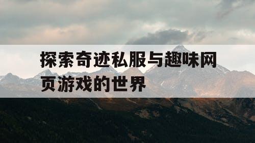 探索奇迹私服与趣味网页游戏的世界