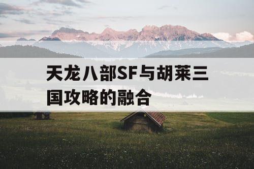 天龙八部SF与胡莱三国攻略的融合