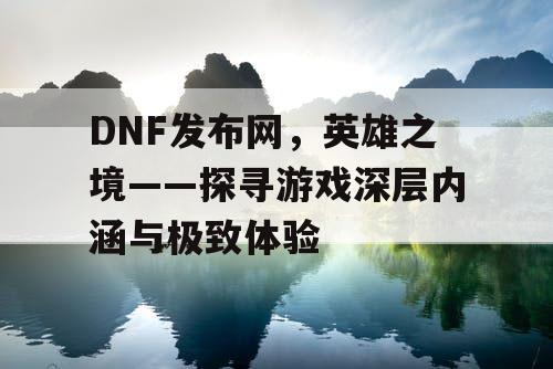 DNF发布网，英雄之境——探寻游戏深层内涵与极致体验
